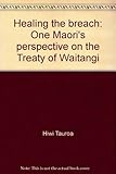 Front cover for the book Healing the breach : one Maori's perspective on the Treaty of Waitangi by Hiwi Tauroa