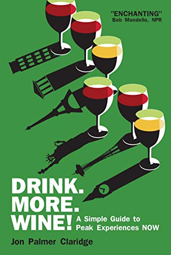 DRINK MORE WINE!: A Simple Guide to Peak Experiences NOW by Jon Palmer Claridge