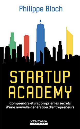 Startup Academy : Comprendre et s'approprier les secrets d'une nouvelle génération d'entrepreneurs by 