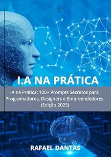 Livro I.A na Prática: IA na Prática: 100+ Prompts Secretos para Programadores, Designers e Empreendedores (Edição 2025)