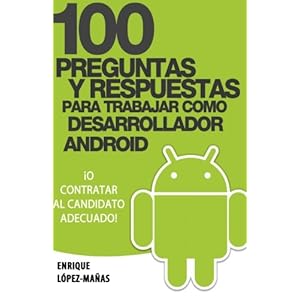 100 Preguntas y Respuestas para trabajar como Desarrollador Android: o contratar al candidato adecuado (Spanish Edition)