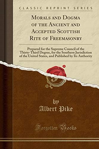 Morals and Dogma of the Ancient and Accepted Scottish Rite of Freemasonry: Prepared for the Supreme Council of the Thirty-Third Degree, for the ... Published by Its Authority (Classic Reprint) Paperback – April 18, 2018
