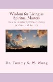 Wisdom for Living as Spiritual Masters: How to Master Spiritual Living in Practical Society (Spiritu by Dr. Tommy S. W. Wong