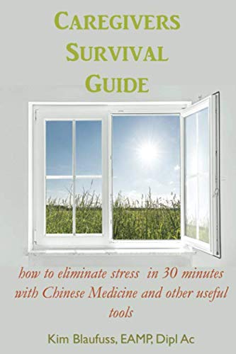 Caregivers Survival Guide: How to Eliminate Stress in 30 Minutes with Chinese Medicine and Other Useful Tools