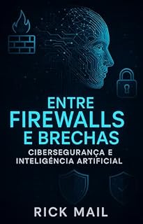 Livro Cibersegurança e Inteligência Artificial: O impacto da IA no presente e futuro da segurança digital (Entre Firewalls e Brechas: Uma Jornada pela Cibersegurança)