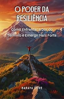 Livro O Poder da Resiliência: Como Enfrentar a Dor do Término e Emergir Mais Forte (Coisas do Coração Livro 1)