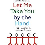 Let Me Take You by the Hand: True Tales from London's Streets