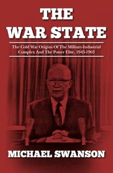 The War State: The Cold War Origins Of The Military-Industrial Complex And The Power Elite, 1945-1963 by [Swanson, Michael]