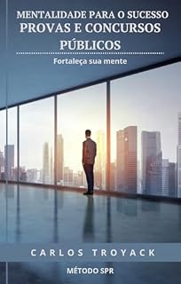 Mentalidade para o Sucesso em Provas e Concursos Públicos: Como fortalecer sua mente e alcançar a aprovação