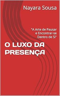 Livro O LUXO DA PRESENÇA: "A Arte de Pausar e Encontrar-se Dentro de Si"