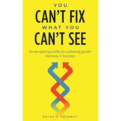 You Can't Fix What You Can't See: An Eye-Opening Toolkit to Cultivate Gender Harmony in Business You Can't Fix What You Can't See: An Eye-Opening Toolkit to Cultivate Gender Harmony in Business
