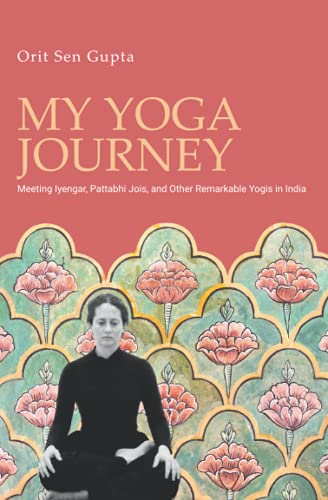 My Yoga Journey: Meeting Iyengar, Pattabhi Jois, and Other Remarkable Yogis in India (Yoga with Orit Sen Gupta Book 1)