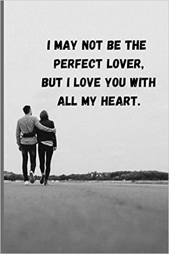 I May Not Be Perfect But I Love You I May Not Be The Perfect Lover, But I Love You With All My Heart.: A Perfect  Gift For Your Valentine / Gift For Your Wife/ Gift For Your Girlfriend/  Gift Under