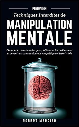 PERSUASION: Techniques interdites de Manipulation Mentale - Comment convaincre les gens, influencer leurs décisions et devenir un communicateur magnétique et irrésistible Livres,Sciences, Techniques et Médecine,Médecine