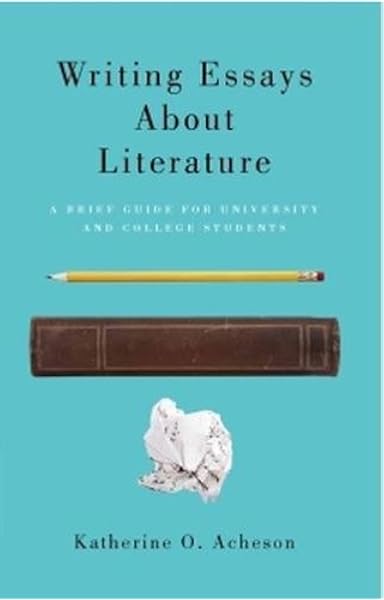  Writing Essays About Literature A Brief Guide For University And College Students 9781551119922 Katherine O Acheson Books