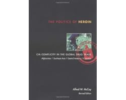 The Politics of Heroin: CIA Complicity in the Global Drug Trade
