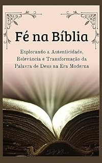 Livro Fé na Bíblia : Explorando a Autenticidade, Relevância e Transformação da Palavra de Deus na Era Moderna.