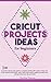 CRICUT PROJECTS IDEAS FOR BEGINNERS: A step by step guide to complete DIY Cricut projects ideas (cra by Carolina Peterson