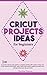 CRICUT PROJECTS IDEAS FOR BEGINNERS: A step by step guide to complete DIY Cricut projects ideas (craft vinyl, cards, T-shirt, bass wood, candle decoration etc); cutting instructions, tips and tricks by Carolina Peterson