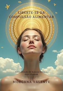Livro Liberte-se da Compulsão Alimentar: Uma Jornada de Autocura Com a Auto Hipnose