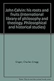 John Calvin: His Roots and Fruits (International Library of Philosophy and Theology, Philosophical a by
