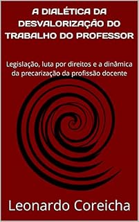 Livro A DIALÉTICA DA DESVALORIZAÇÃO DO TRABALHO DO PROFESSOR: Legislação, luta por direitos e a dinâmica da precarização da profissão docente