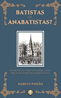 Livro Batistas ou Anabatistas?: Os Batistas Particulares e sua Relação com os Anabatistas