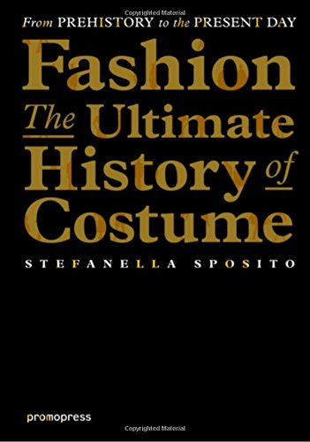 Fashion - The Ultimate History of Costume: From Prehistory to the Present Day, by Stefanella Sposito