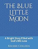The Blue Little Moon: A Bright Story Filled with God's BIG Love by Kelssee Colleen, Heidi Thompson