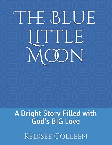 The Blue Little Moon: A Bright Story Filled with God's BIG Love by Kelssee Colleen