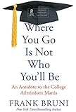 Where You Go Is Not Who You'll Be: An Antidote to the College Admissions Mania
