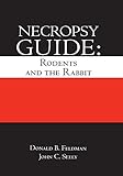 Necropsy Guide: Rodents and the Rabbit by Donald B. Feldman, John Curtis Seely