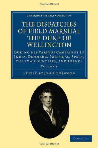 The Dispatches of Field Marshal the Duke of Wellington: During his Various Campaigns in India, Denma by Arthur Wellesley Duke of Wellington