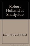 Robert Holland at Shadyside: A gathering of seventeen sermons delivered from the pulpit of Shadyside by