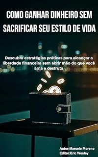 Livro Como ganhar dinheiro sem sacrificar seu estilo de vida: Descubra estratégias práticas para alcançar a liberdade financeira sem abrir mão do que você ama e desfruta