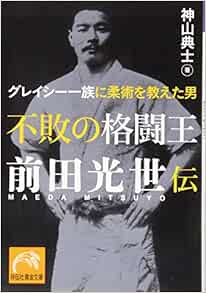不敗の格闘王 前田光世伝 グレイシー一族に柔術を教えた男 祥伝社黄金文庫 Amazon Com Books