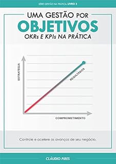 Livro Uma Gestão Por Objetivos: OKRs e KPIs Na Prática: Controle e acelere os avanços de seu negócio
