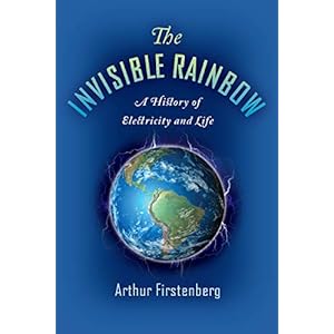 The Invisible Rainbow: A History of Electricity and Life