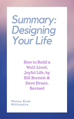 Summary: Designing Your Life: How to Build a Well-Lived, Joyful Life, by Bill Burnett & Dave Evans, Revised