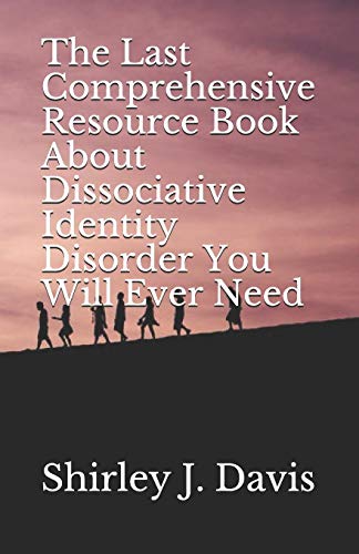 The Last Comprehensive Resource Book About Dissociative Identity Disorder You Will Ever Need