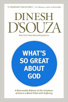 What's So Great about God: A Reasonable Defense of the Goodness of God in a World Filled with Suffering, by Dinesh D'Souza What's So Great about God: A Reasonable Defense of the Goodness of God in a World Filled with Suffering, by Dinesh D'Souza