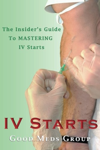 IV Starts: Up-to-date Guide on Quickly Mastering IV Starts for Nurses and Paramedics (UPDATED FOR 2016)