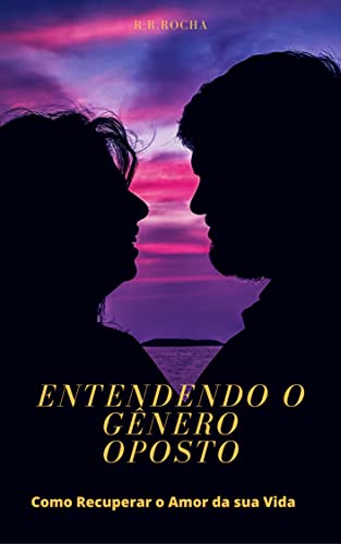 Entendendo o Gênero Oposto: Como Recuperar o Amor da sua Vida: Descubra ...
