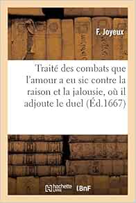 Traite Des Combats Que L Amour A Eu Sic Contre La Raison Et La Jalousie Ou Il Adjoute Le Duel Litterature French Edition Joyeux F Books