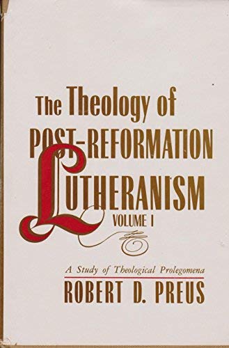 Theology of Post-Reformation Lutheranism: A Study of Theological Prolegomena by Robert D. Preus