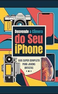 Livro Desvende a Câmera do Seu iPhone (14 ao 16 Pro Max): Guia Super Completo Para Jovens Artistas