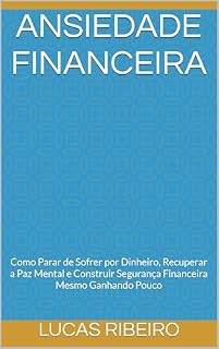 Livro Ansiedade Financeira: Como Parar de Sofrer por Dinheiro, Recuperar a Paz Mental e Construir Segurança Financeira Mesmo Ganhando Pouco