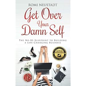 Get Over Your Damn Self: The No-BS Blueprint to Building a Life-Changing Business