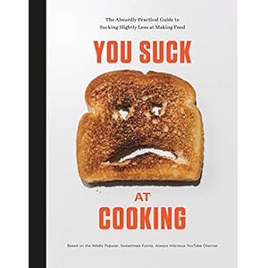 You Suck at Cooking: The Absurdly Practical Guide to Sucking Slightly Less at Making Food: A Cookbook