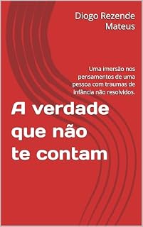 Livro A verdade que não te contam : Uma imersão nos pensamentos de uma pessoa com traumas de infância não resolvidos.